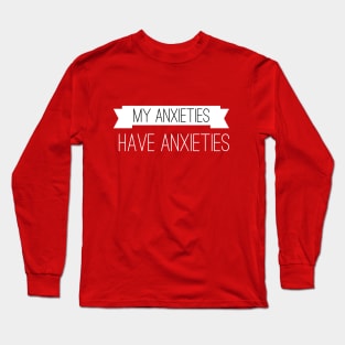 My Anxieties have anxieties (wht + blk text) Long Sleeve T-Shirt